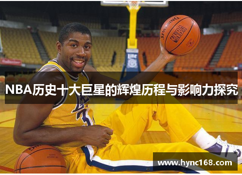 NBA历史十大巨星的辉煌历程与影响力探究